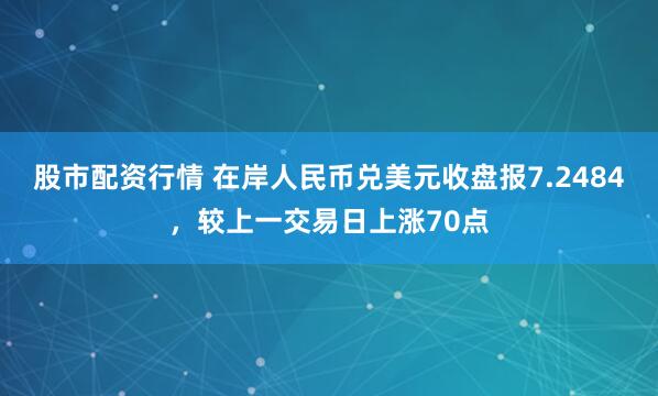 股市配资行情 在岸人民币兑美元收盘报7.2484，较上一交易日上涨70点