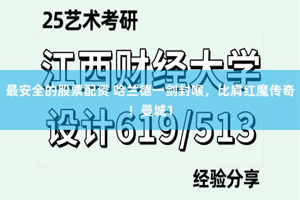 最安全的股票配资 哈兰德一剑封喉，比肩红魔传奇！曼城1