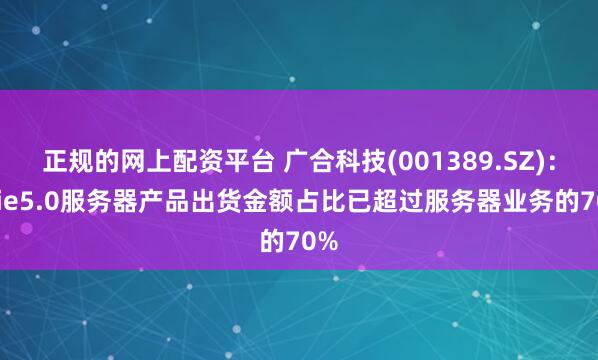 正规的网上配资平台 广合科技(001389.SZ)：pcie5.0服务器产品出货金额占比已超过服务器业务的70%