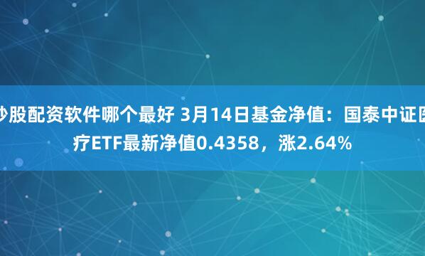 炒股配资软件哪个最好 3月14日基金净值：国泰中证医疗ETF最新净值0.4358，涨2.64%